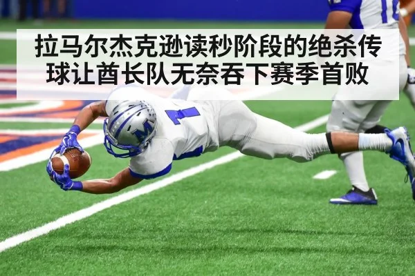 拉马尔杰克逊读秒阶段的绝杀传球让酋长队无奈吞下赛季首败