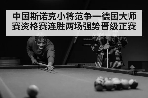 中国斯诺克小将范争一德国大师赛资格赛连胜两场强势晋级正赛